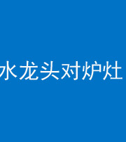 广东阴阳风水化煞一百零二—— 水龙头对炉灶