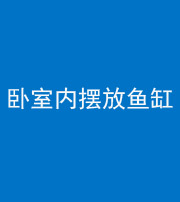 广东阴阳风水化煞一百四十七——卧室内摆放鱼缸